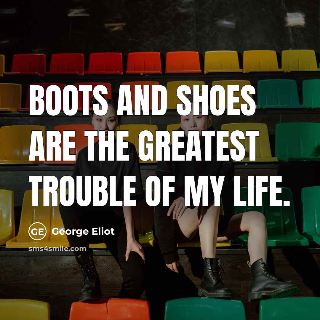 “Boots and shoes are the greatest trouble of my life.…” quote by George Eliot
