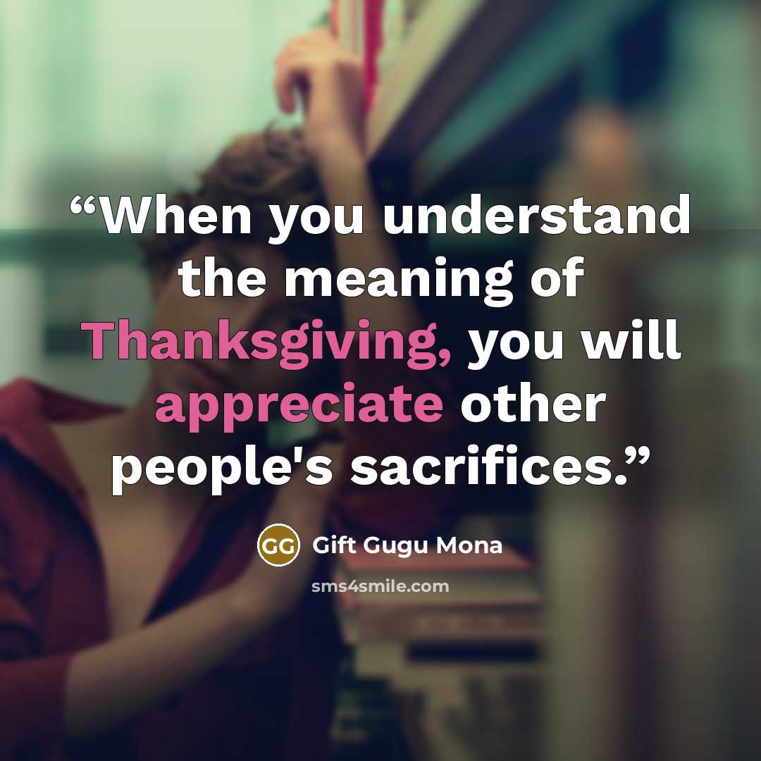 “When you understand the meaning of Thanksgiving, you will appreciate other people's sacrifices.” quote by Gift Gugu Mona