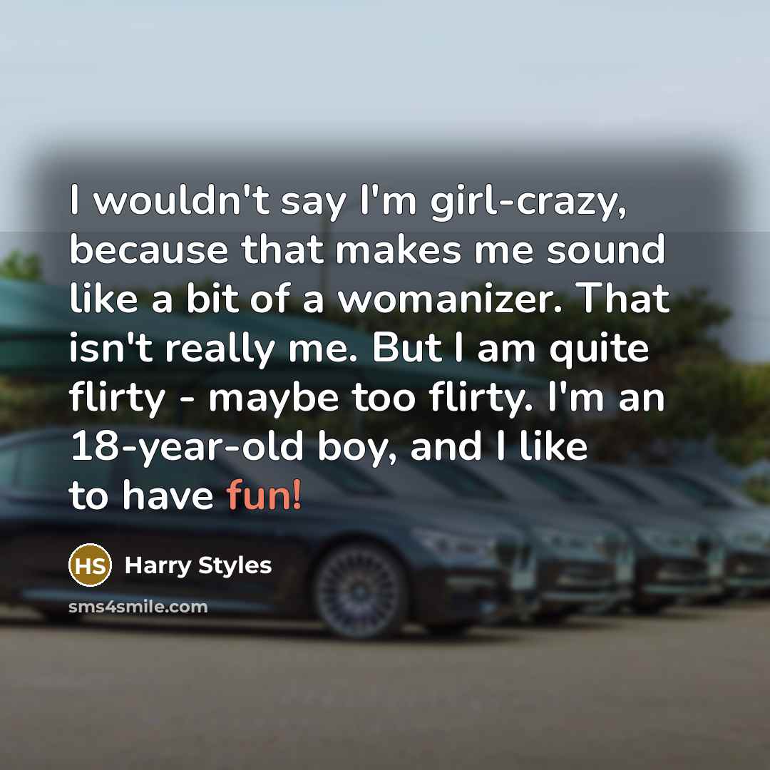 “I wouldn't say I'm girl-crazy, because that makes me sound…” quote by Harry Styles