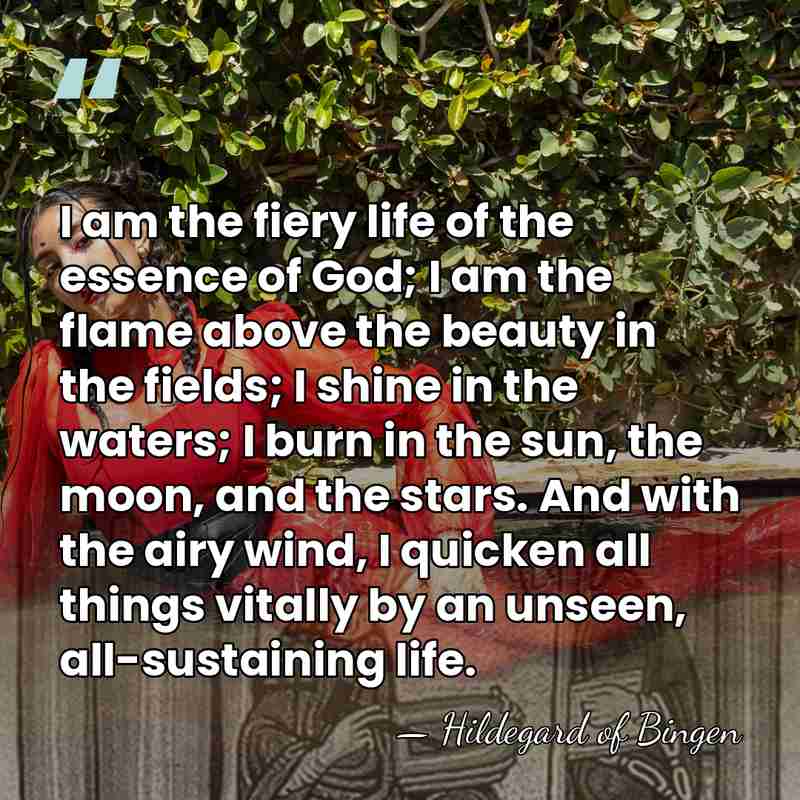 I am the fiery life of the essence of God; I am&hellip; - Hildegard of Bingen