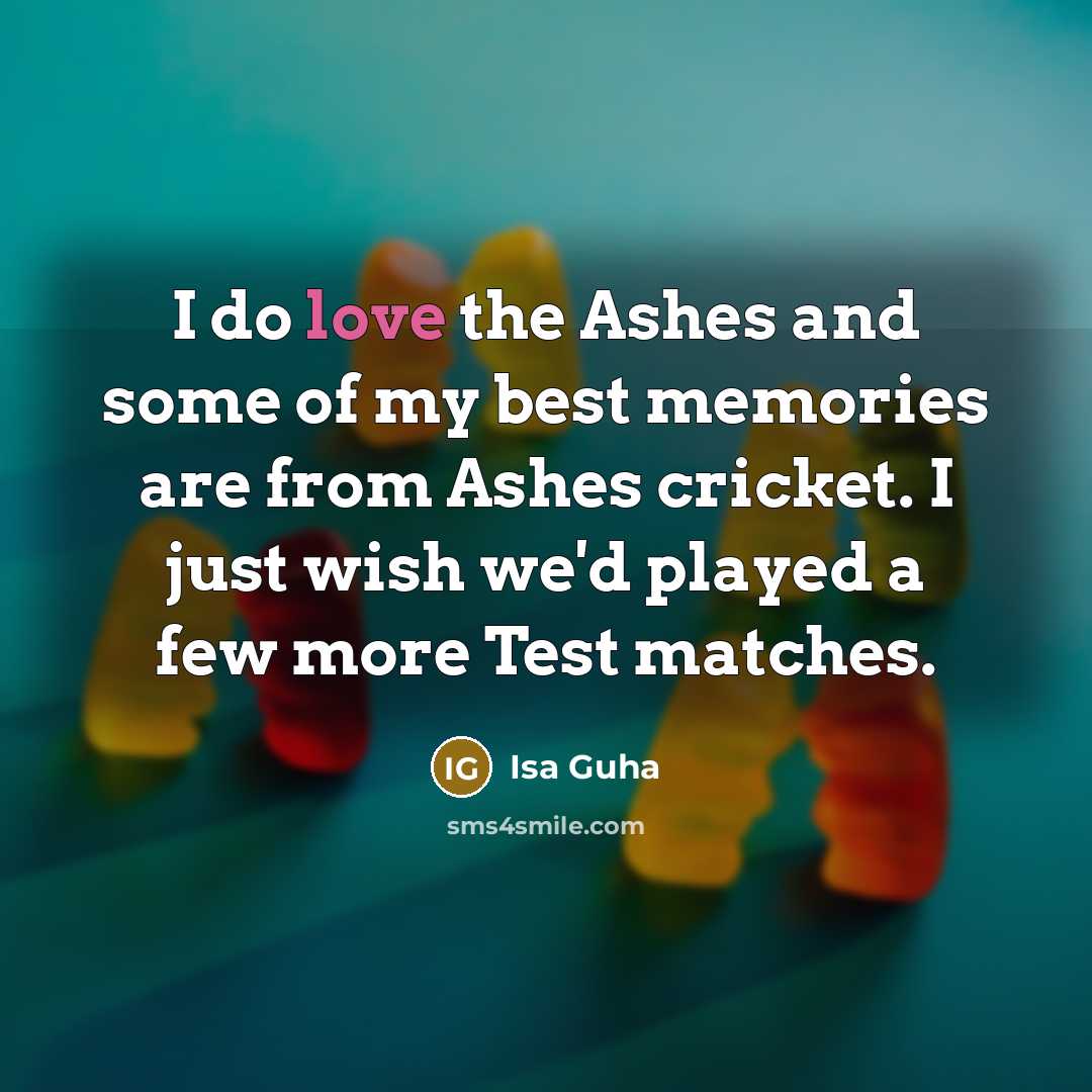 “I do love the Ashes and some of my best memories are from Ashes cricket. I just wish we'd played a few more Test matches.” quote by Isa Guha