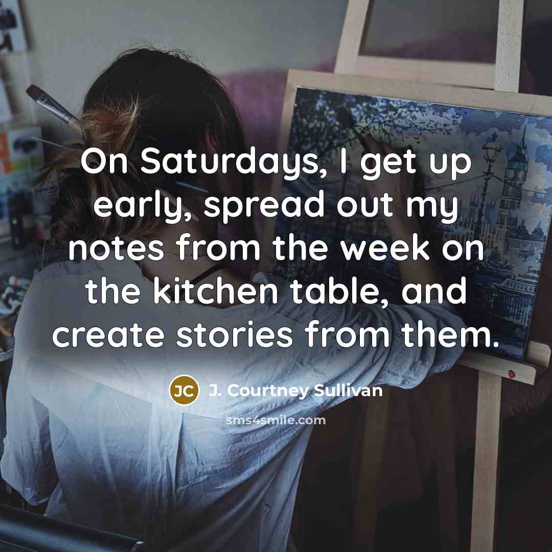 “On Saturdays, I get up early, spread out my notes…” quote by J. Courtney Sullivan