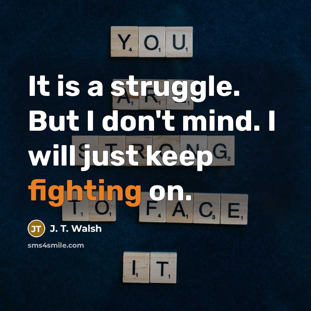 “It is a struggle. But I don't mind. I will…” quote by J. T. Walsh