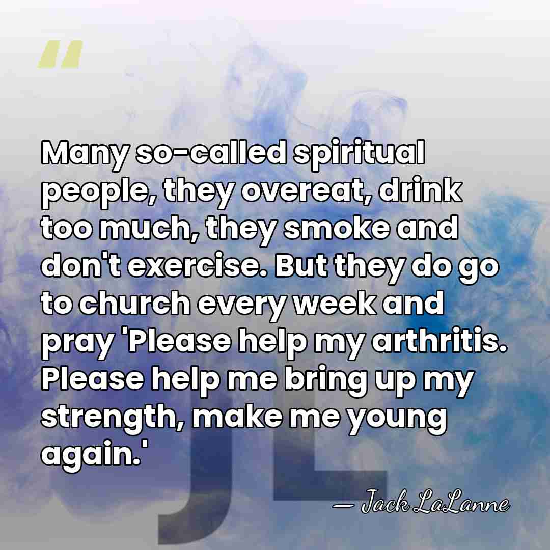 Many so-called spiritual people, they overeat, drink too much, they smoke and&hellip; - Jack LaLanne