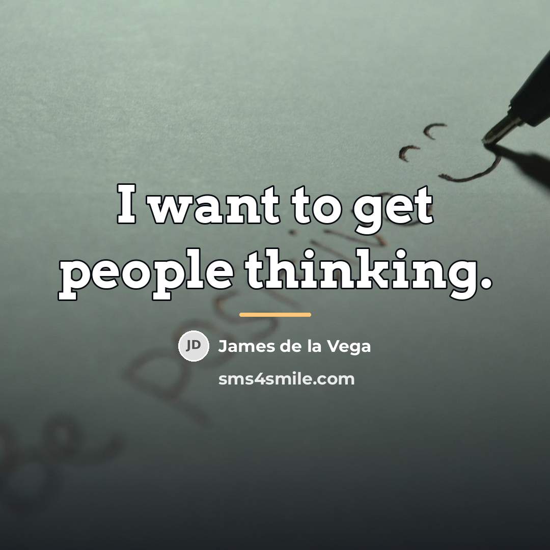 “I want to get people thinking.…” quote by James De La Vega