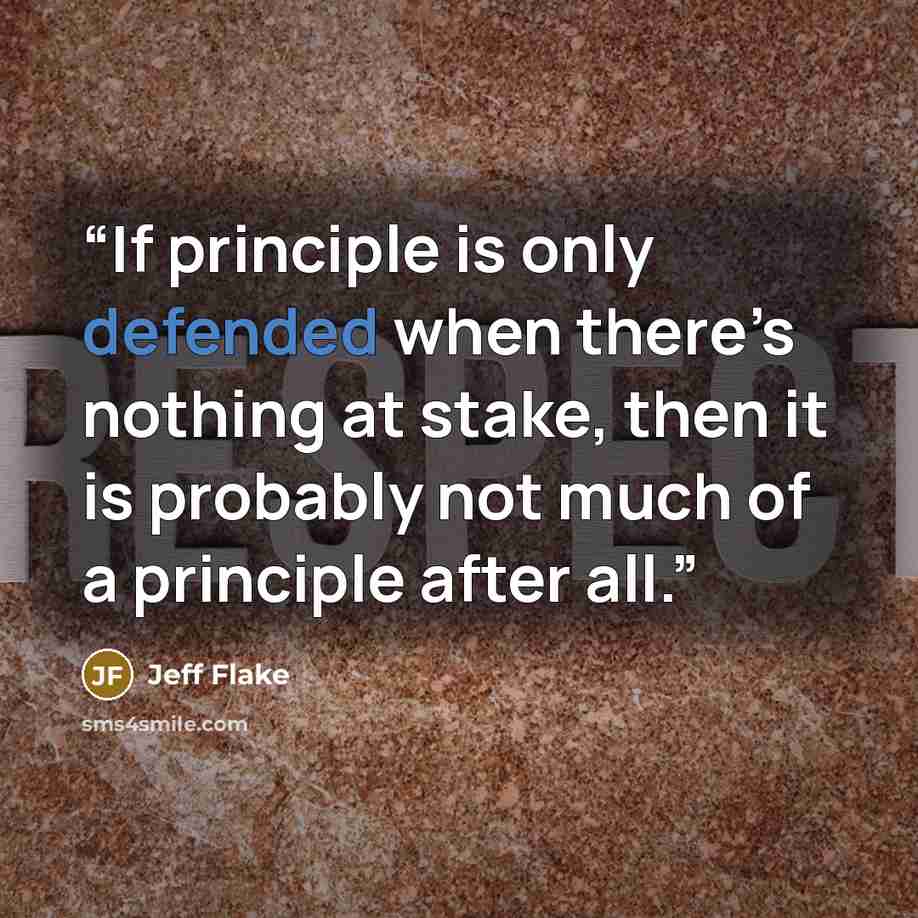 “If principle is only defended when there’s nothing at stake, then it is probably not much of a principle after all.” quote by Jeff Flake
