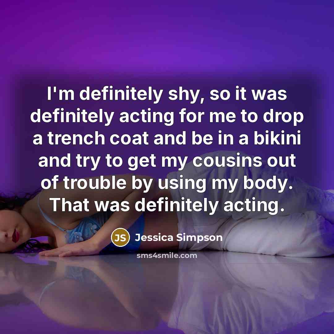 “I'm definitely shy, so it was definitely acting for me…” quote by Jessica Simpson