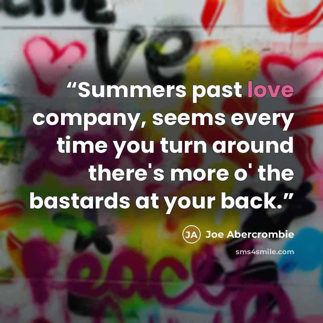 “Summers past love company, seems every time you turn around there's more o' the bastards at your back.” quote by Joe Abercrombie