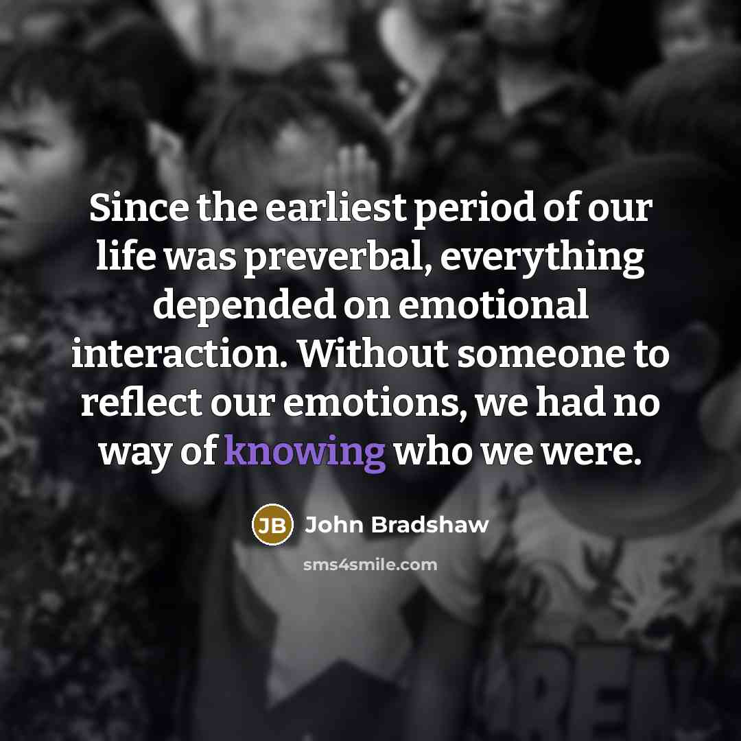 “Since the earliest period of our life was preverbal, everything…” quote by John Bradshaw
