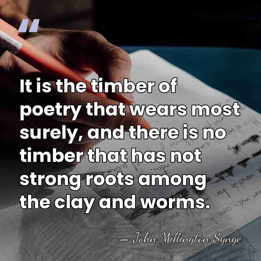 It is the timber of poetry that wears most surely, and there&hellip; - John Millington Synge