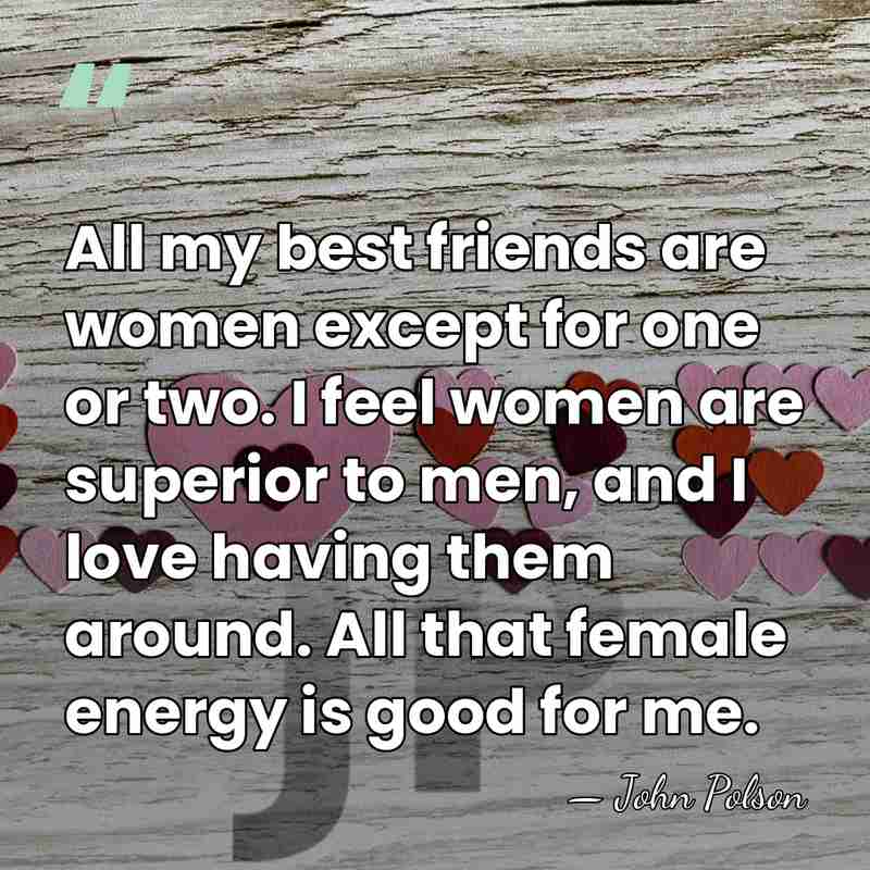 All my best friends are women except for one or two. I&hellip; - John Polson