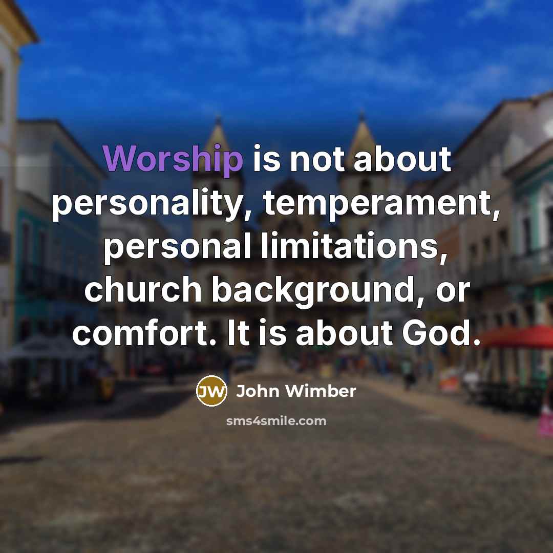 “Worship is not about personality, temperament, personal limitations, church background,…” quote by John Wimber