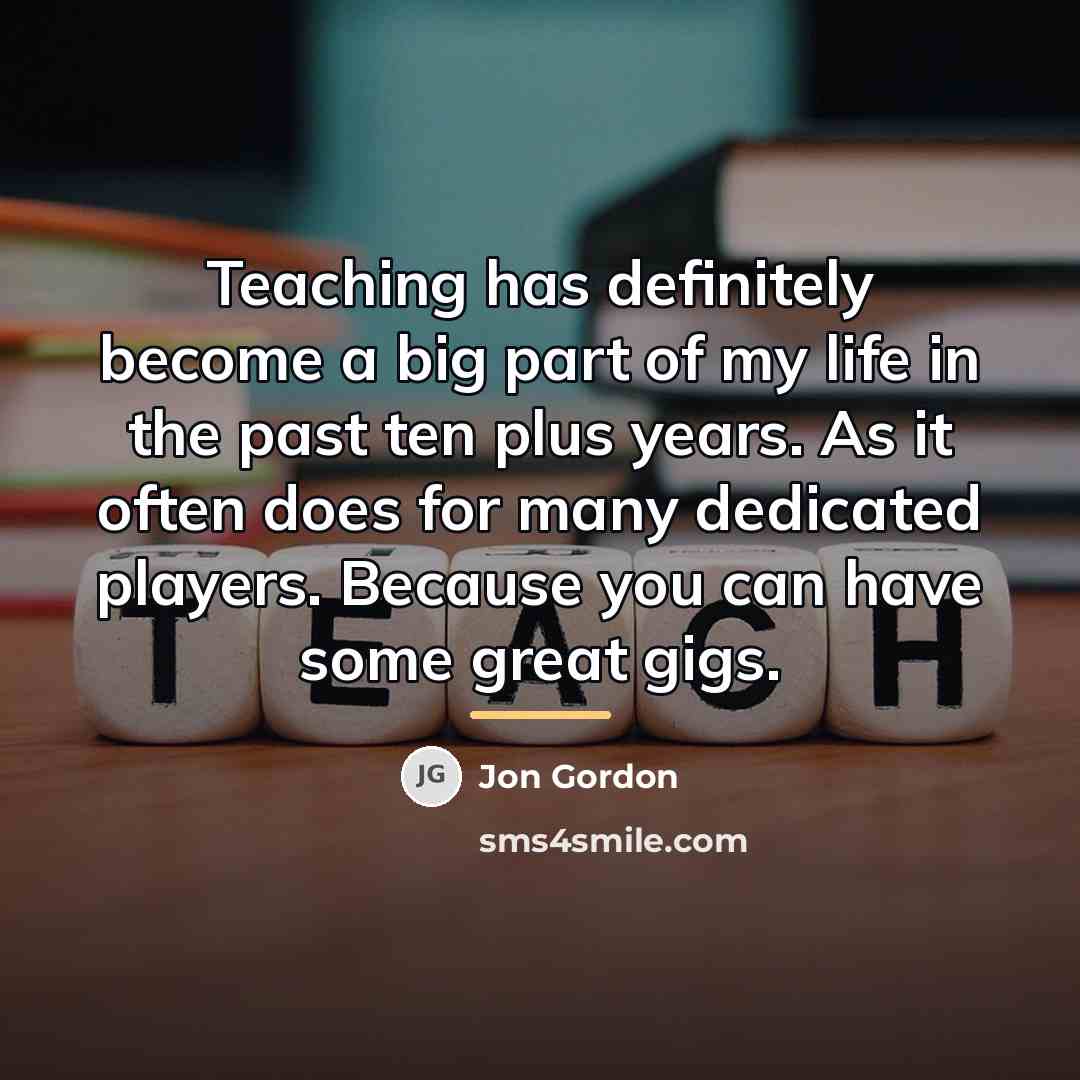 “Teaching has definitely become a big part of my life…” quote by Jon Gordon