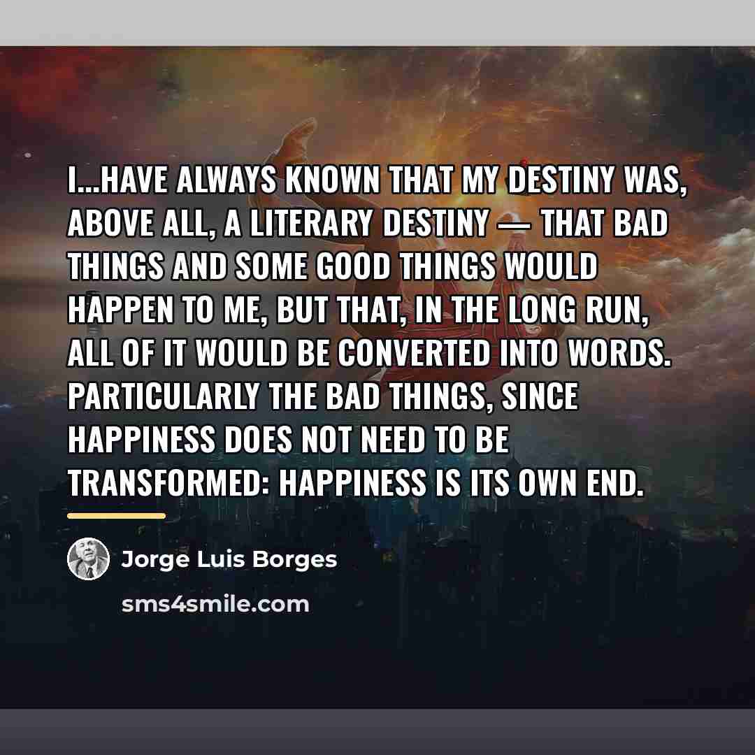 “I...have always known that my destiny was, above all, a…” quote by Jorge Luis Borges