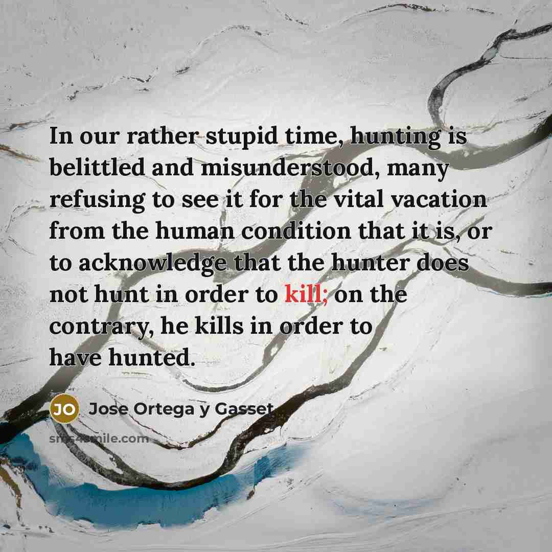 “In our rather stupid time, hunting is belittled and misunderstood,…” quote by Jose Ortega y Gasset