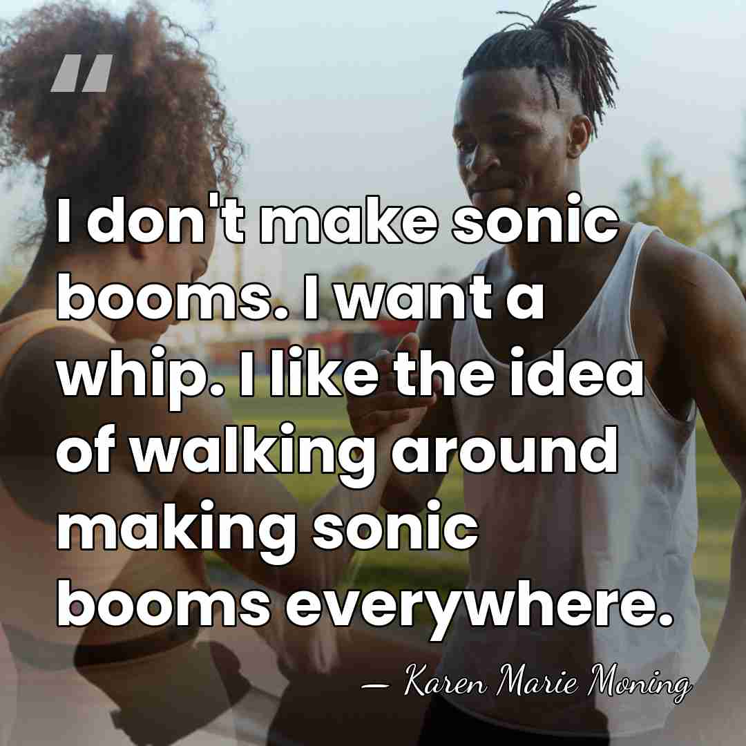 I don't make sonic booms. I want a whip. I like the&hellip; - Karen Marie Moning