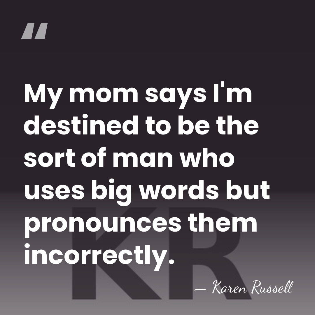 My mom says I'm destined to be the sort of man who&hellip; - Karen Russell