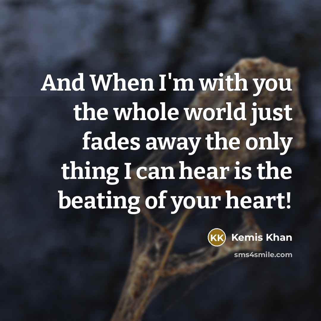 “And When I'm with you the whole world just fades away the only thing I can hear is the beating of your heart!” quote by Kemis Khan