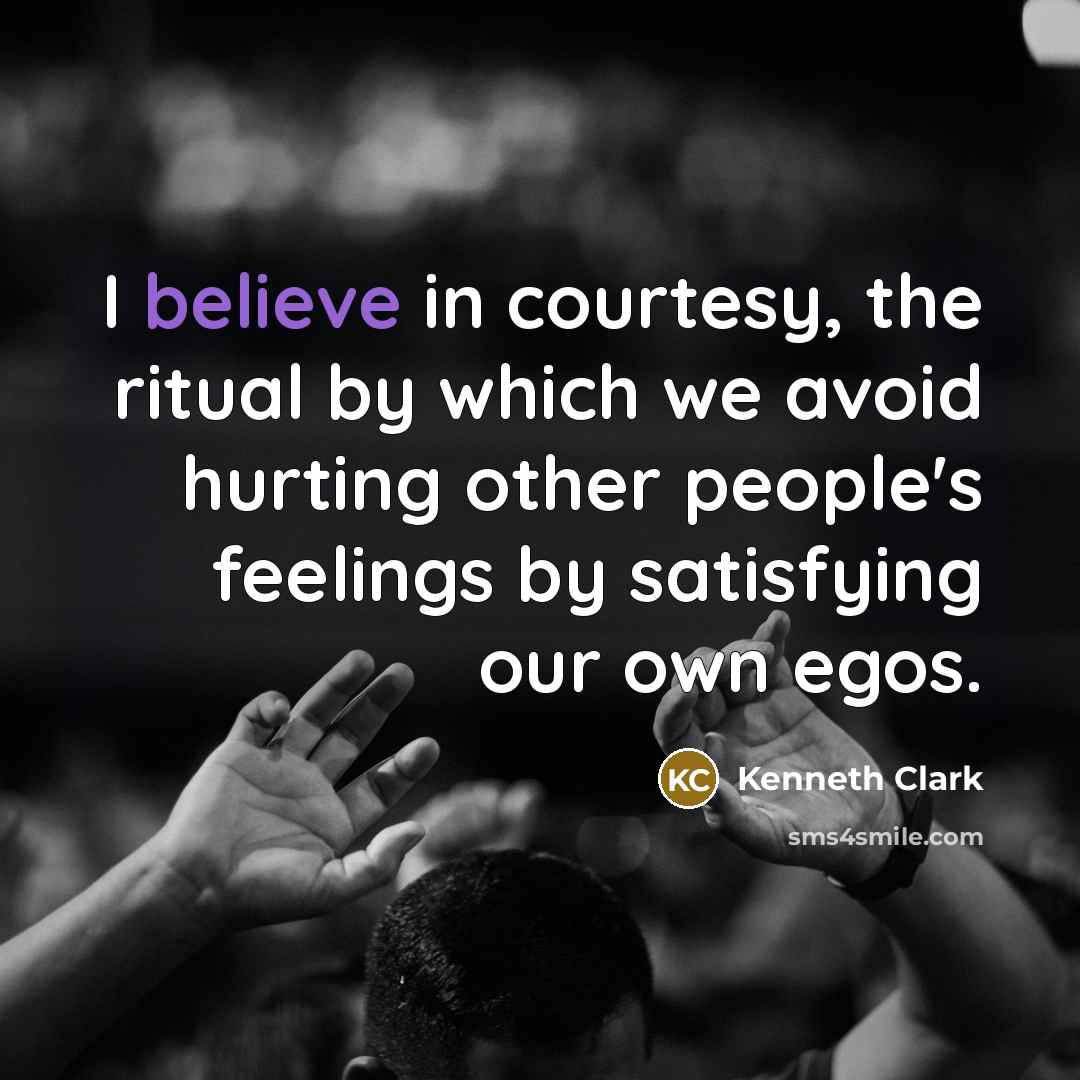“I believe in courtesy, the ritual by which we avoid…” quote by Kenneth Clark