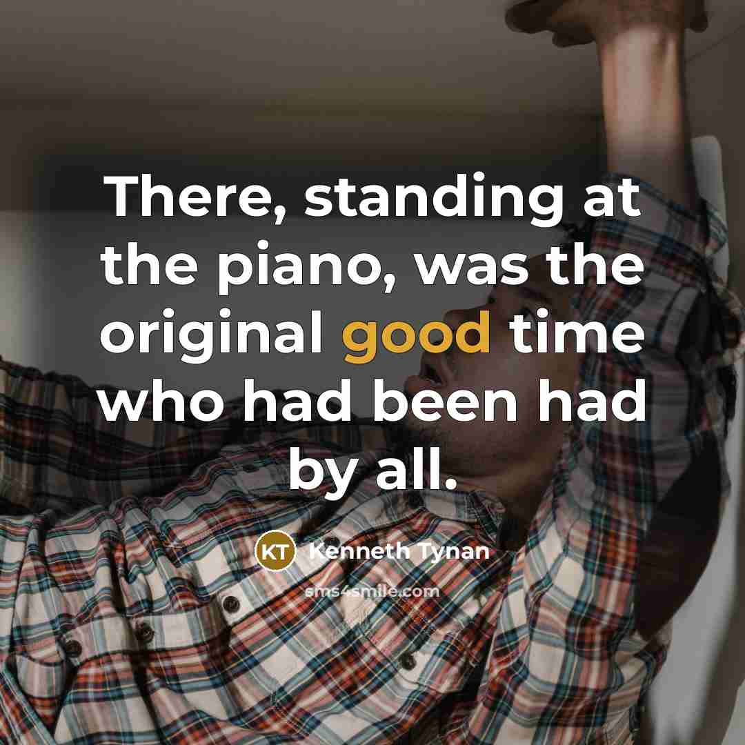 “There, standing at the piano, was the original good time…” quote by Kenneth Tynan