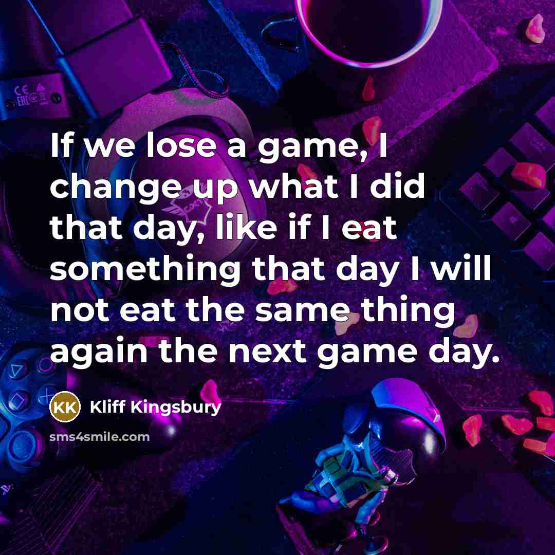 “If we lose a game, I change up what I did that day, like if I eat something that day I will not eat the same thing again the next game day.” quote by Kliff Kingsbury