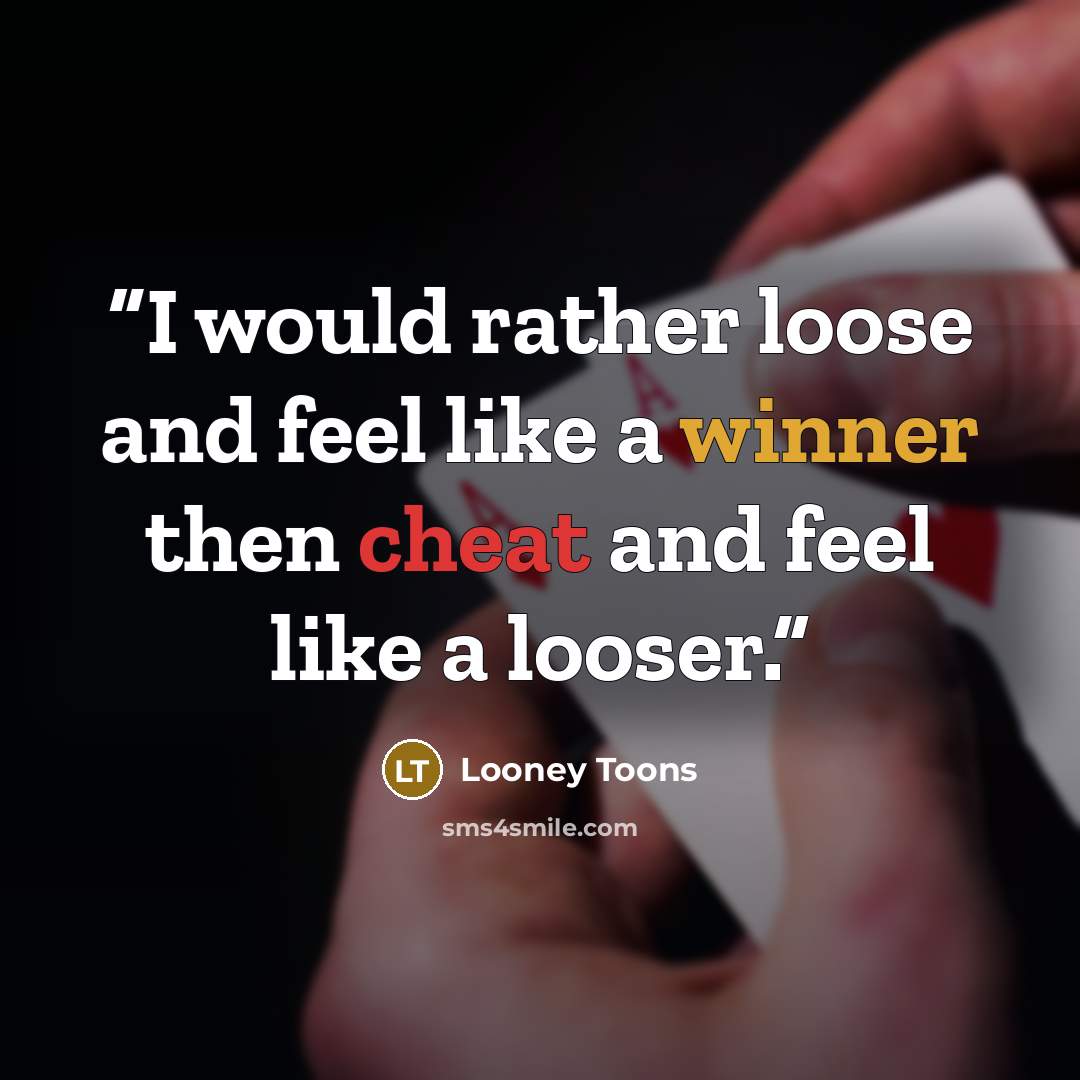 “I would rather loose and feel like a winner then cheat and feel like a looser.” quote by Looney Toons