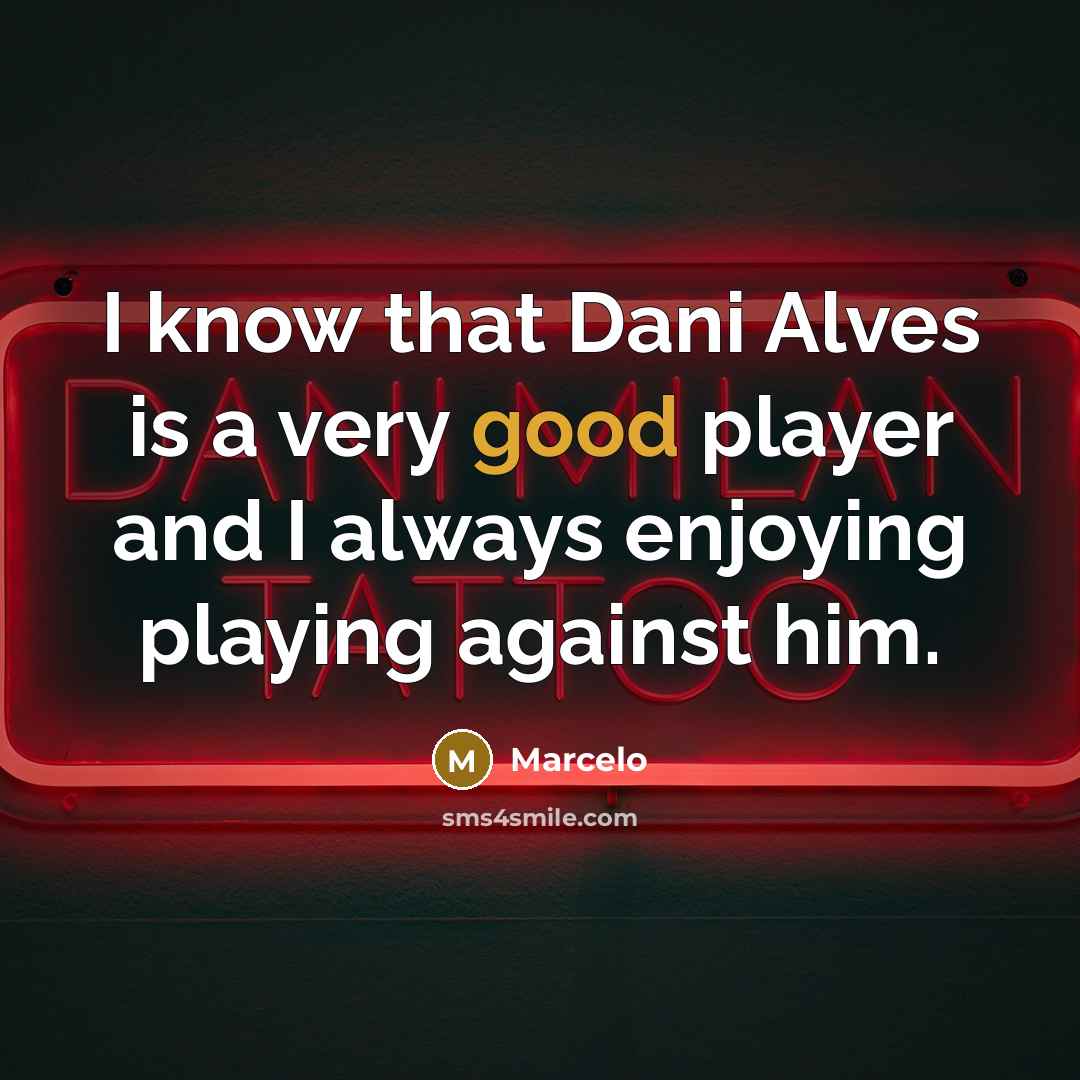 “I know that Dani Alves is a very good player…” quote by Marcelo
