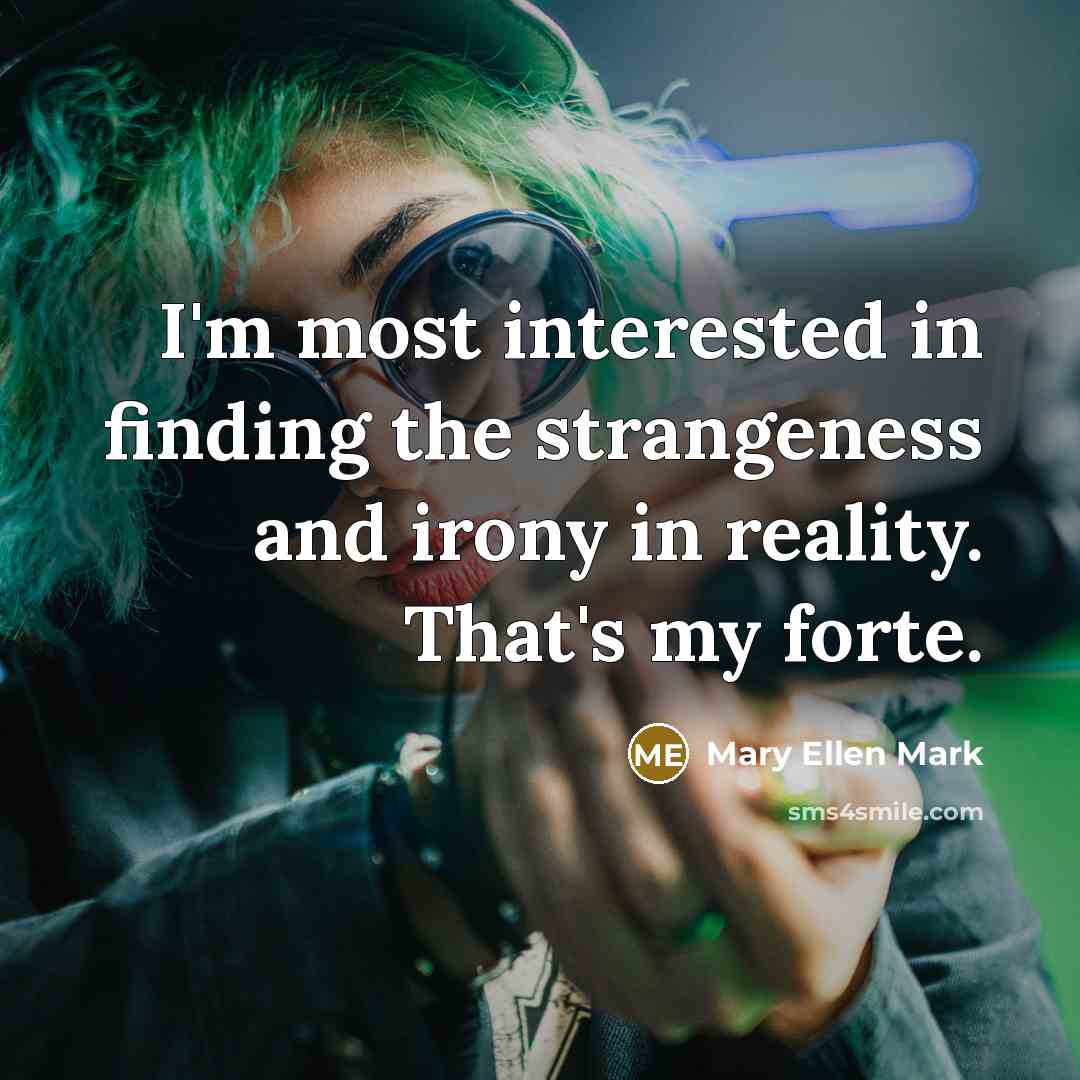 “I'm most interested in finding the strangeness and irony in…” quote by Mary Ellen Mark
