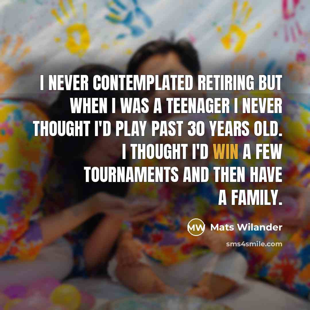 “I never contemplated retiring but when I was a teenager…” quote by Mats Wilander