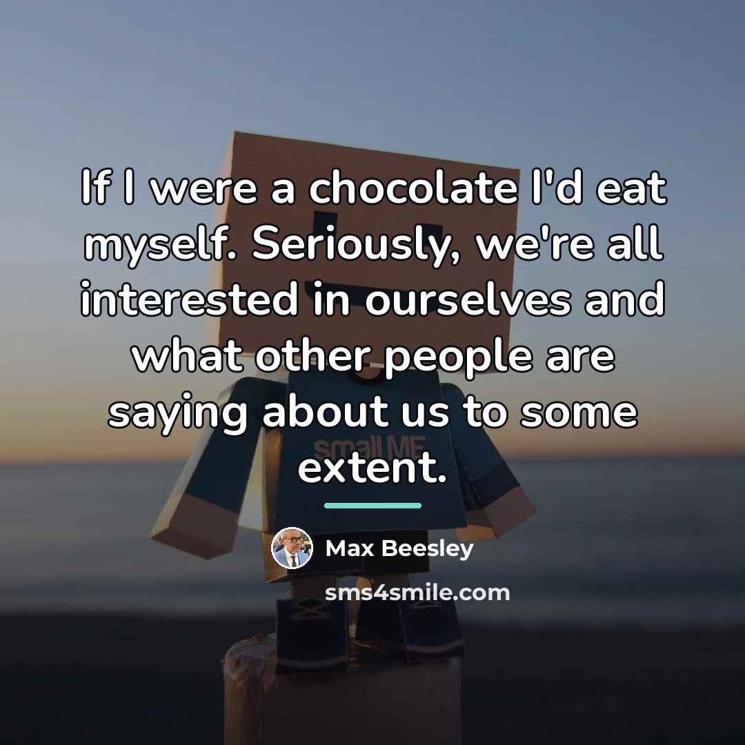 “If I were a chocolate I'd eat myself. Seriously, we're…” quote by Max Beesley