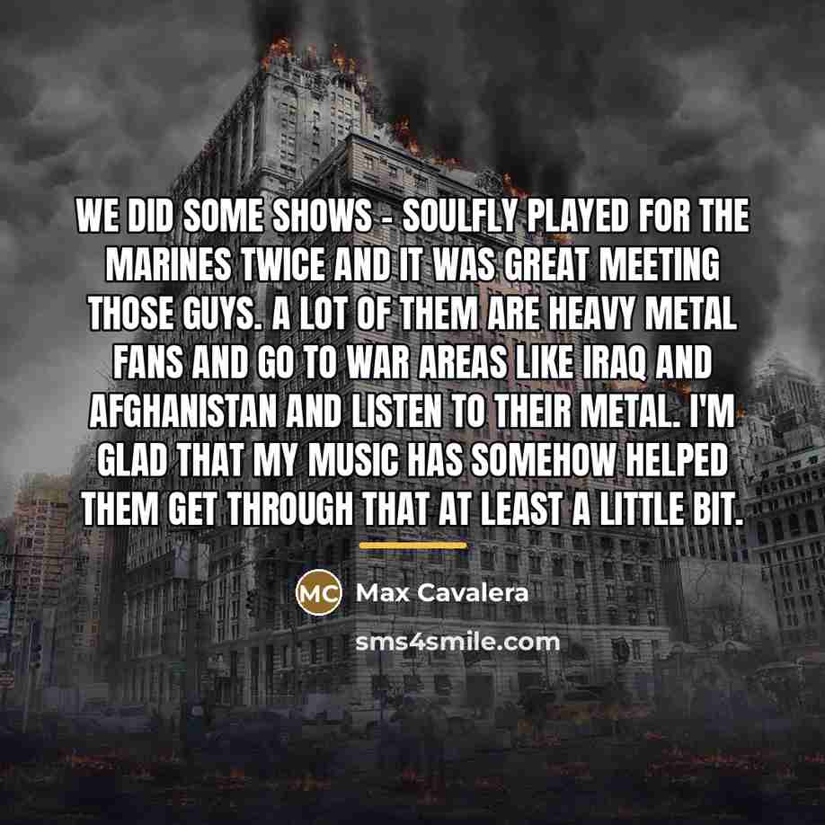 “We did some shows - Soulfly played for the Marines…” quote by Max Cavalera