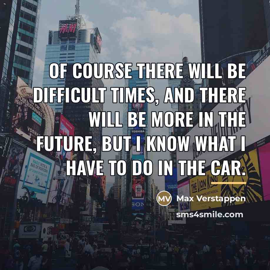 “Of course there will be difficult times, and there will…” quote by Max Verstappen