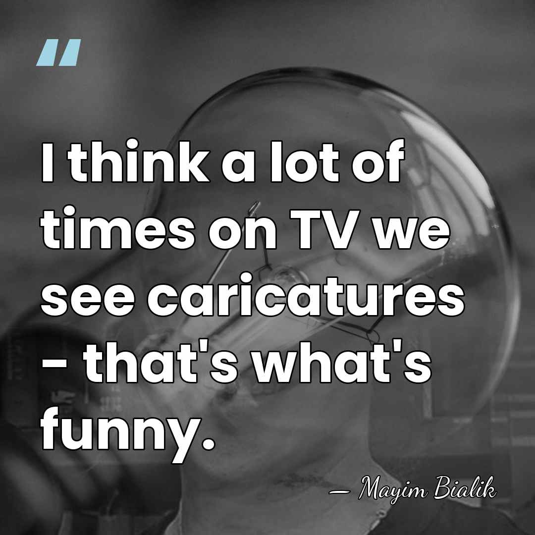 I think a lot of times on TV we see caricatures -&hellip; - Mayim Bialik