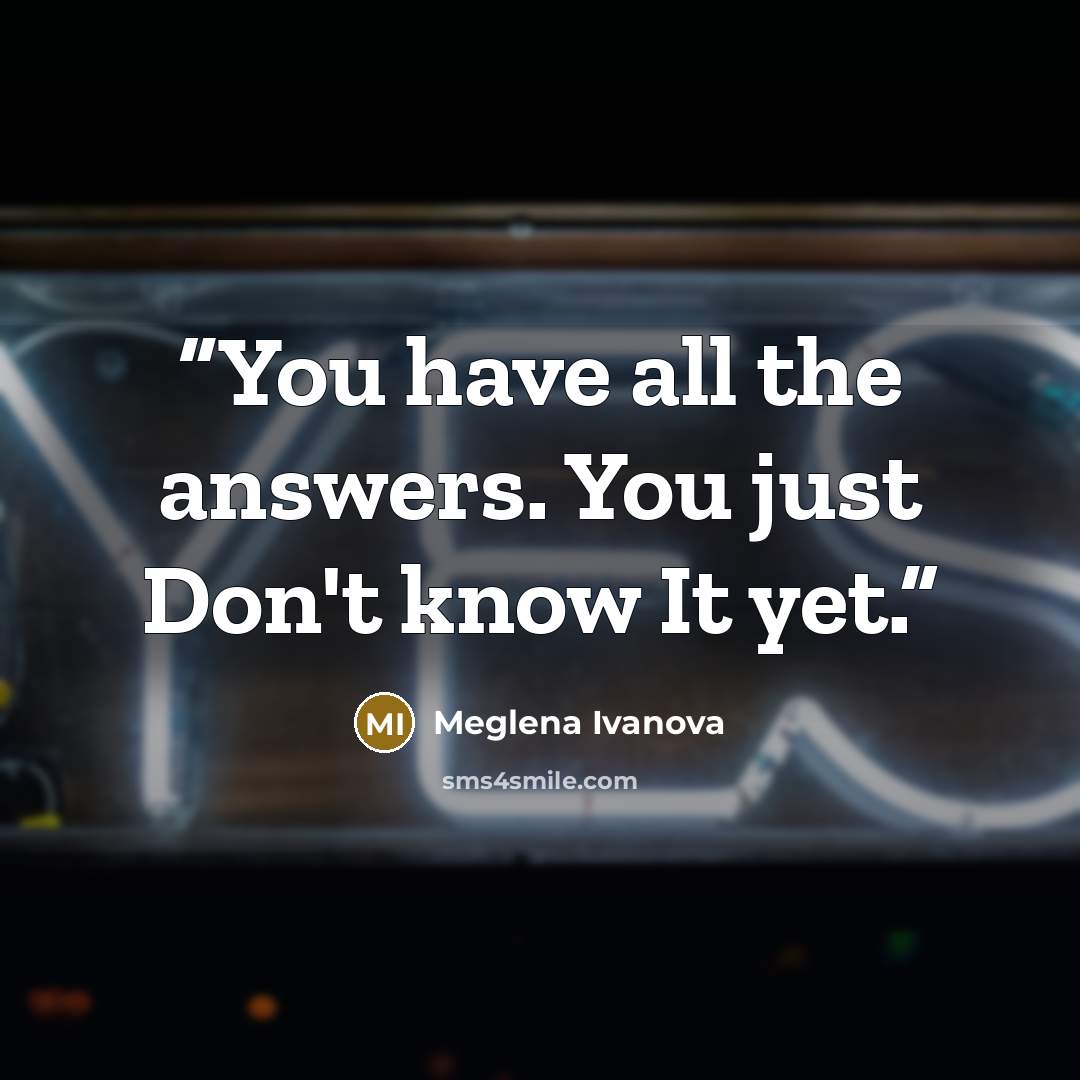 “You have all the answers. You just Don't know It yet.” quote by Meglena Ivanova