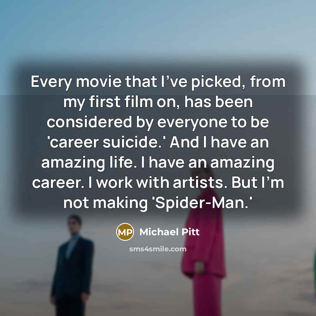 “Every movie that I've picked, from my first film on,…” quote by Michael Pitt