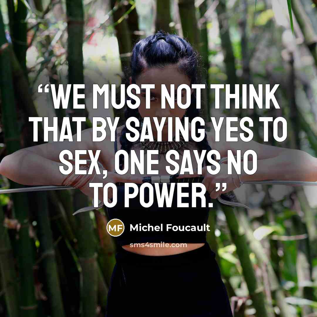 “We must not think that by saying yes to sex, one says no to power.” quote by Michel Foucault