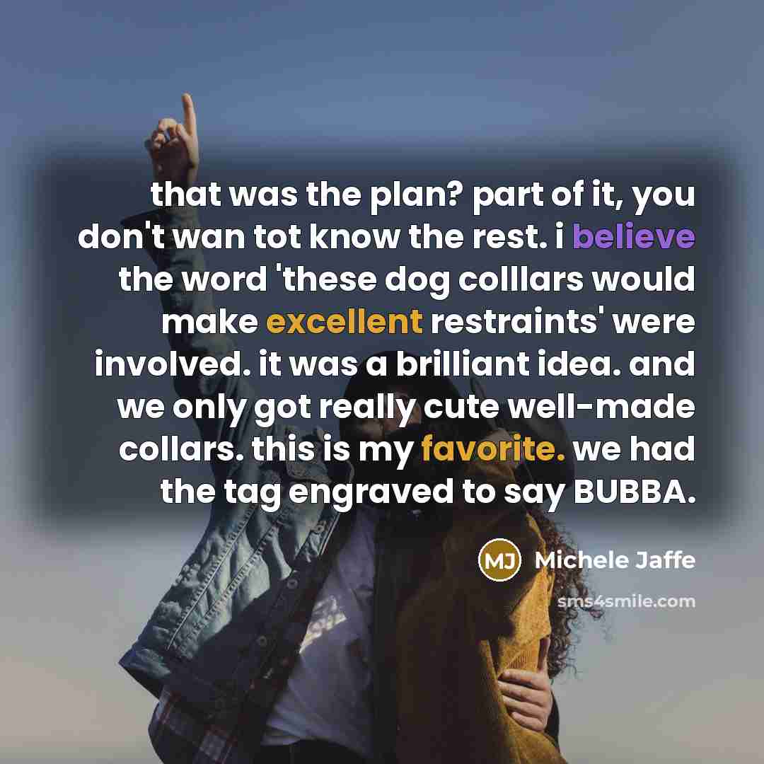 “that was the plan? part of it, you don't wan tot know the rest. i believe the word 'these dog colllars would make excellent restraints' were involved. it was a brilliant idea. and we only got really cute well-made collars. this is my favorite. we had the tag engraved to say BUBBA.” quote by Michele Jaffe