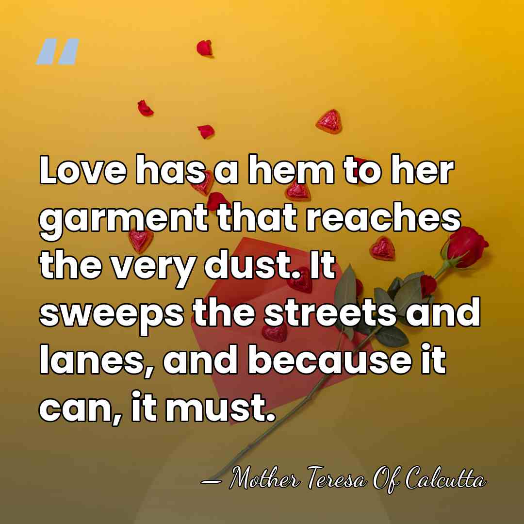 Love has a hem to her garment that reaches the very dust.&hellip; - Mother Teresa Of Calcutta