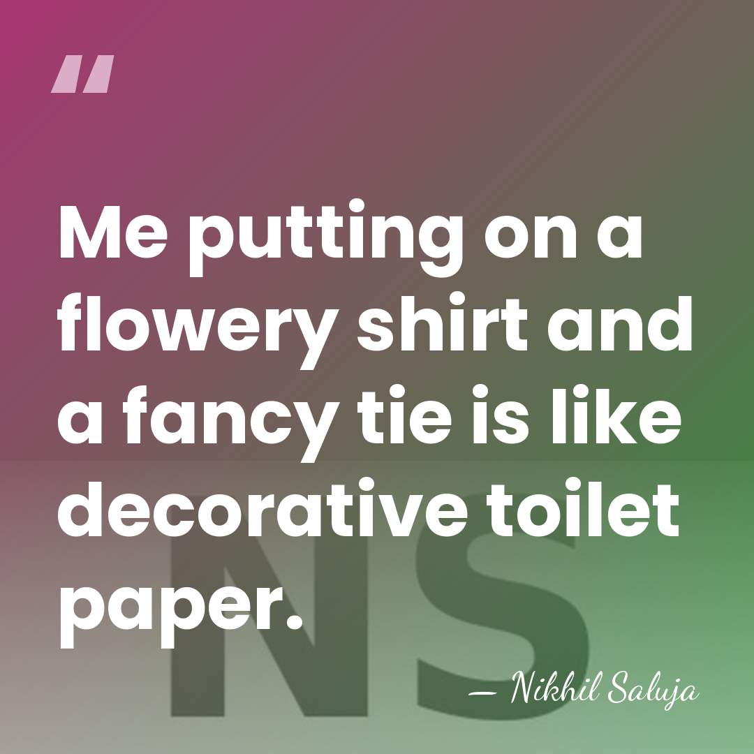 Me putting on a flowery shirt and a fancy tie is like&hellip; - Nikhil Saluja