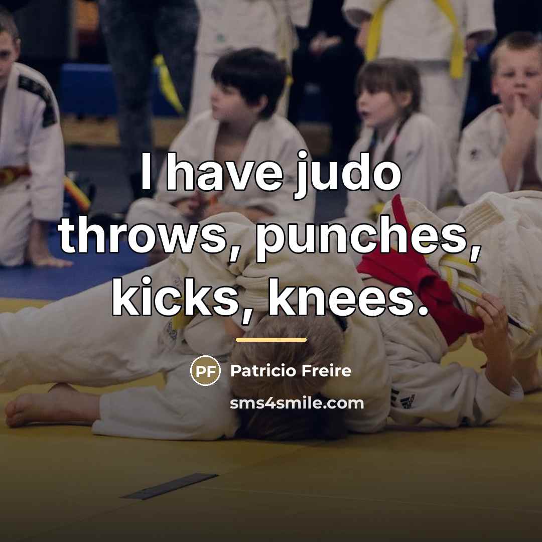 “I have judo throws, punches, kicks, knees.…” quote by Patricio Freire