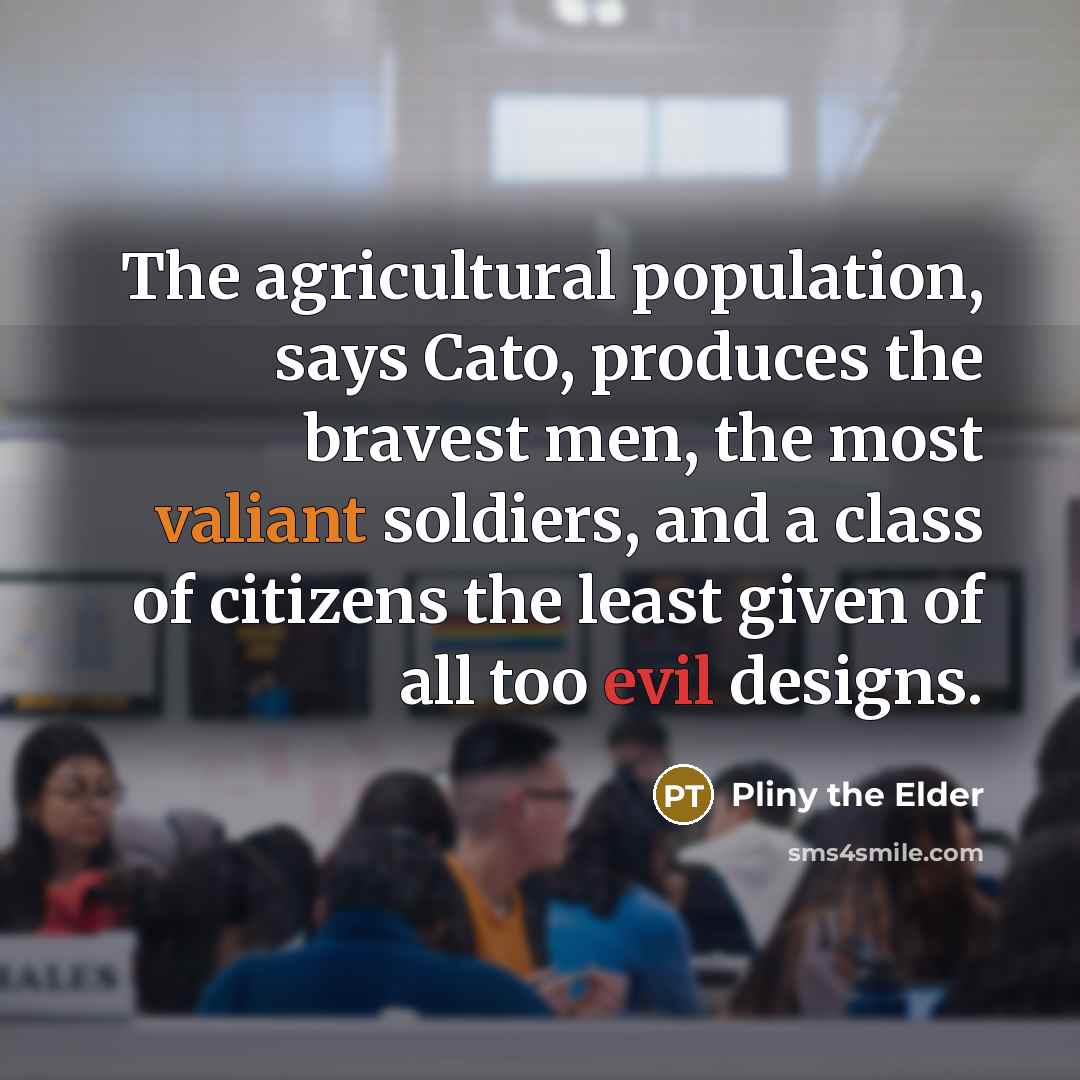 “The agricultural population, says Cato, produces the bravest men, the…” quote by Pliny the Elder