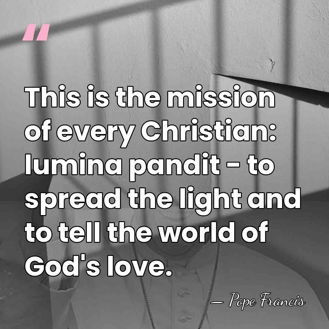 This is the mission of every Christian: lumina pandit - to spread&hellip; - Pope Francis