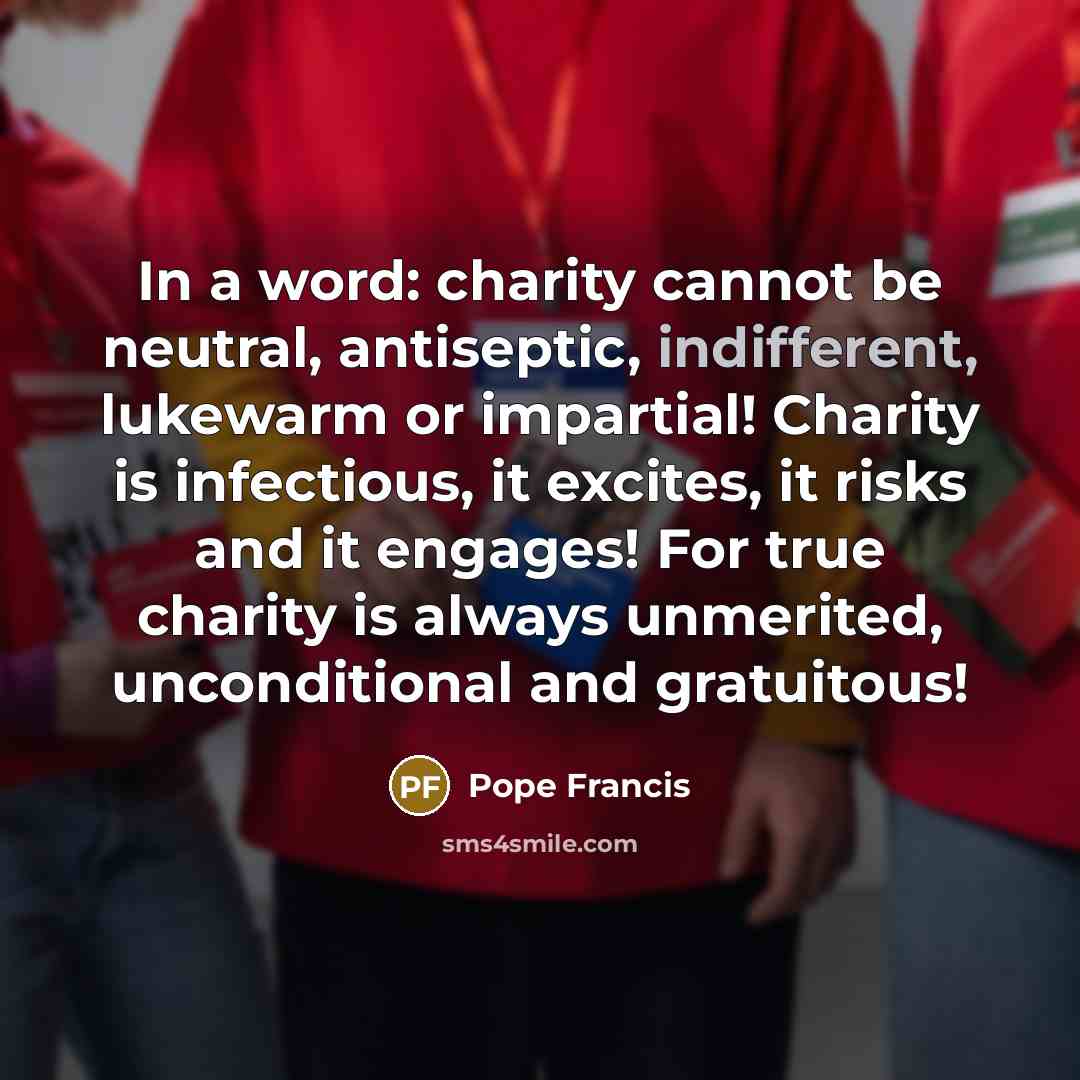 “In a word: charity cannot be neutral, antiseptic, indifferent, lukewarm…” quote by Pope Francis