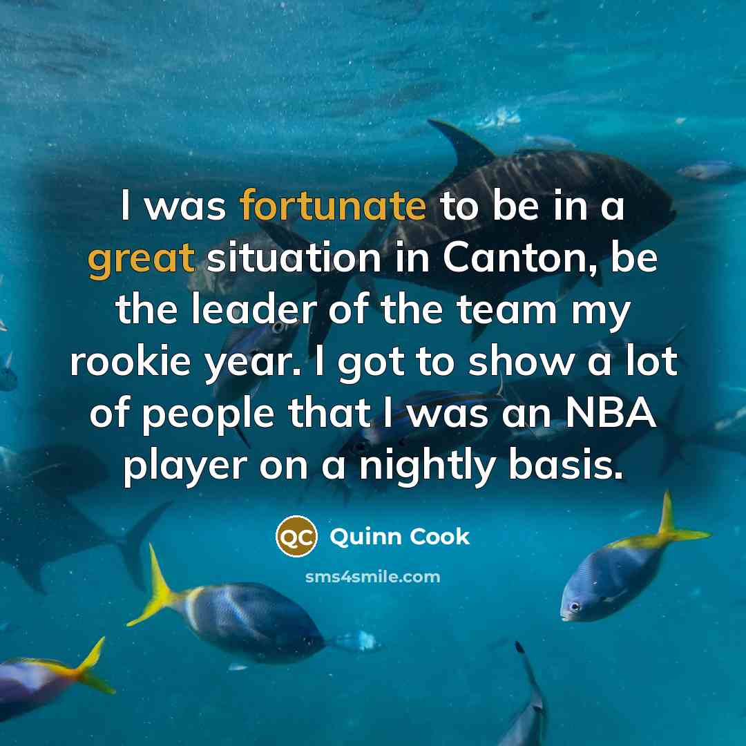 “I was fortunate to be in a great situation in Canton, be the leader of the team my rookie year. I got to show a lot of people that I was an NBA player on a nightly basis.” quote by Quinn Cook