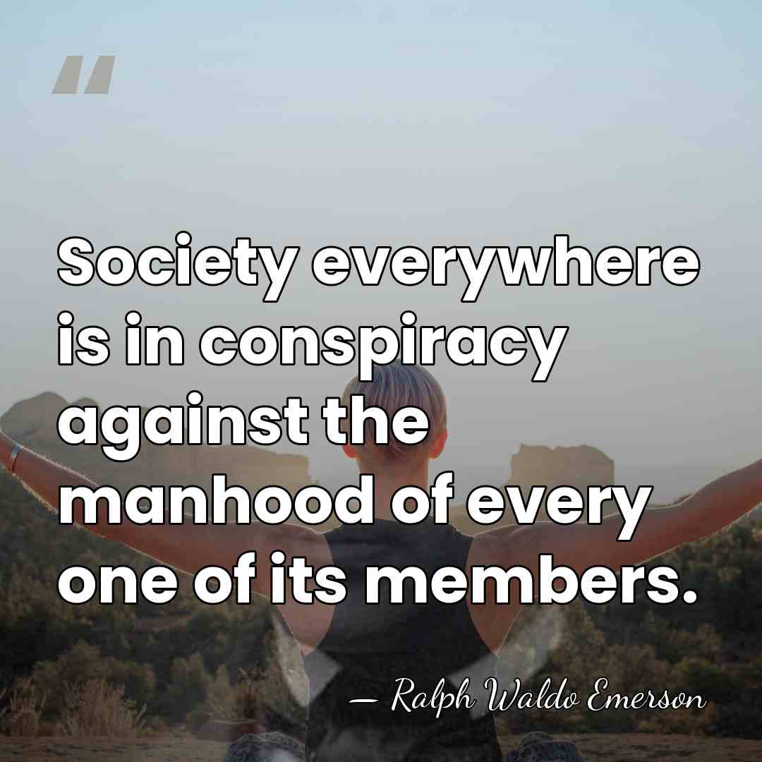 Society everywhere is in conspiracy against the manhood of every one of&hellip; - Ralph Waldo Emerson