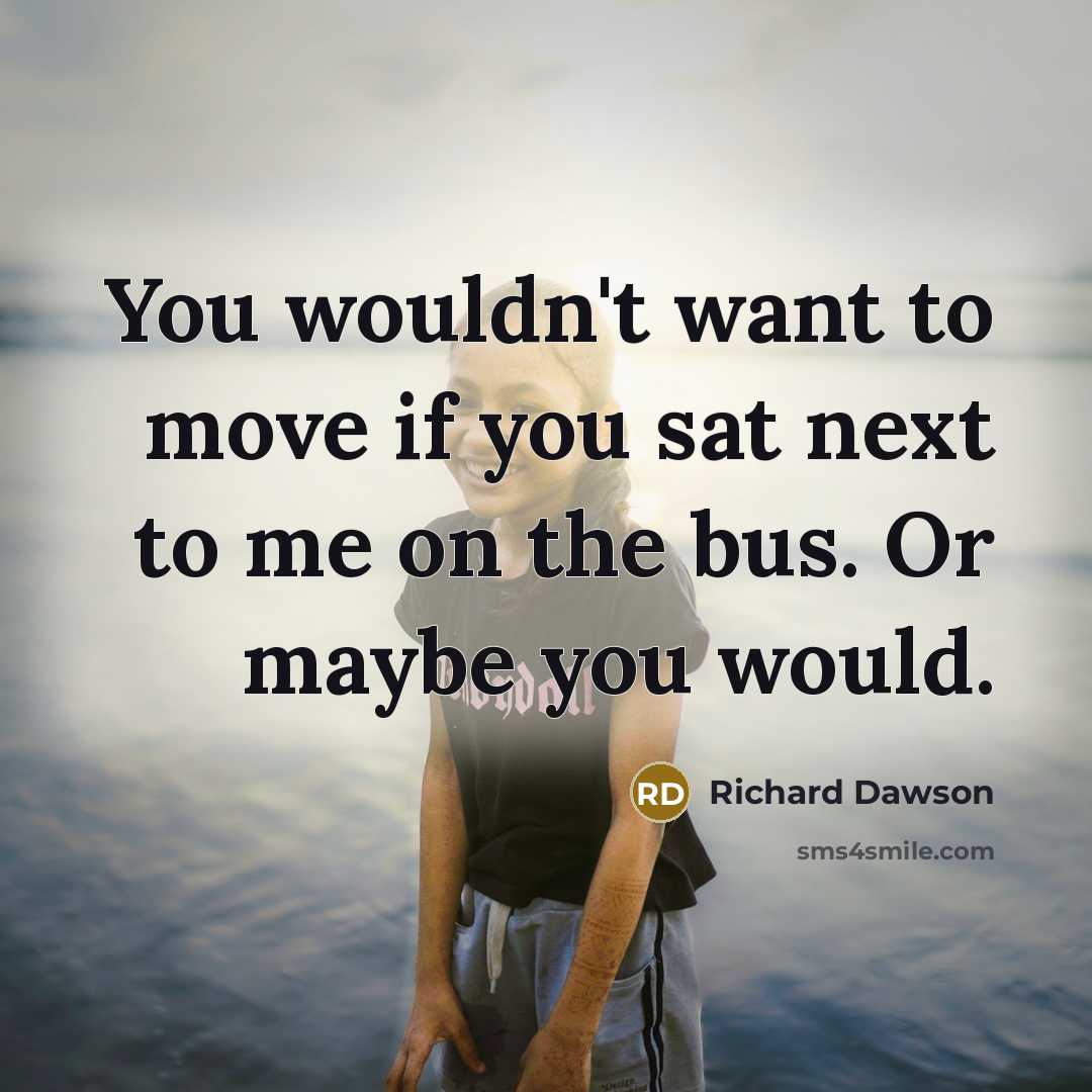 “You wouldn't want to move if you sat next to…” quote by Richard Dawson