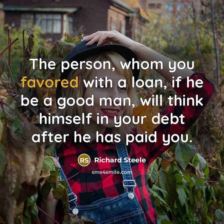“The person, whom you favored with a loan, if he…” quote by Richard Steele