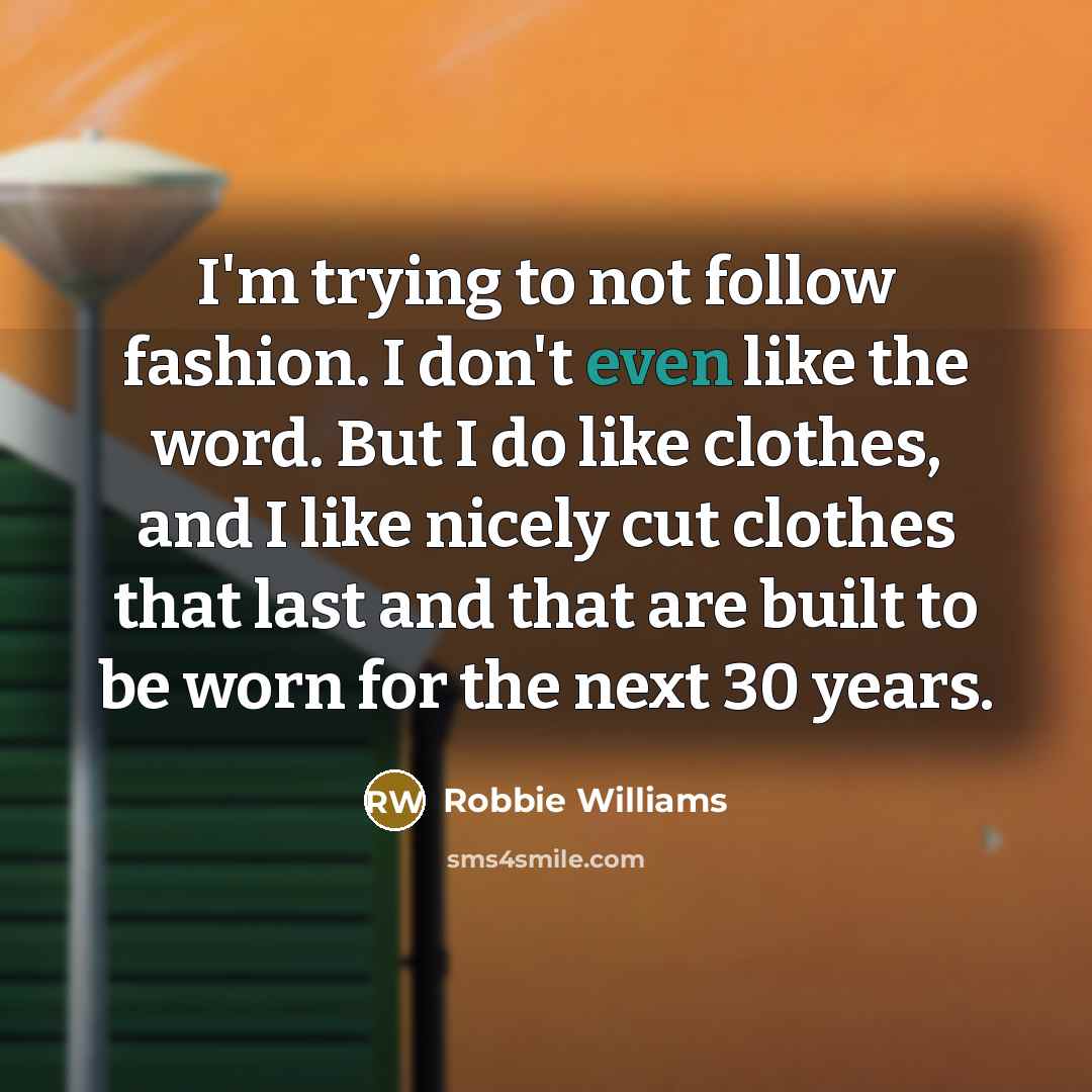 “I'm trying to not follow fashion. I don't even like…” quote by Robbie Williams