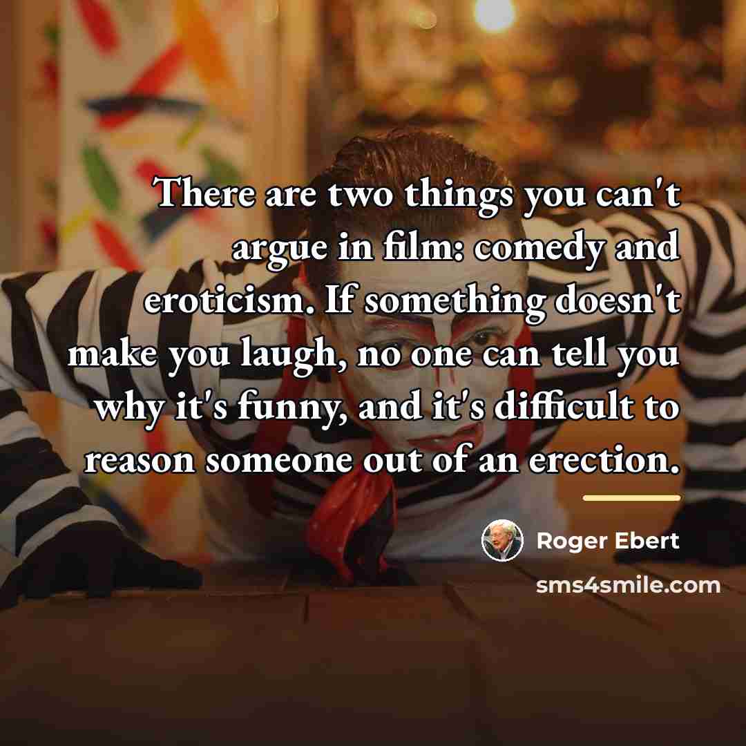 “There are two things you can't argue in film: comedy…” quote by Roger Ebert