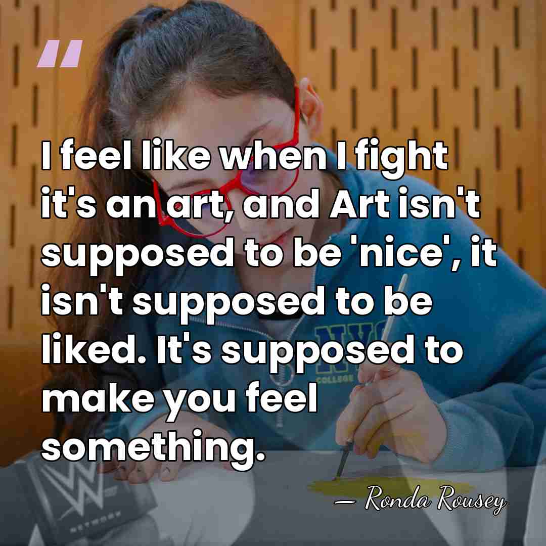 I feel like when I fight it's an art, and Art isn't&hellip; - Ronda Rousey